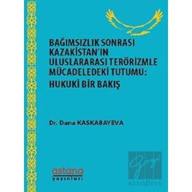 Bağımsızlık Sonrası Kazakistan’ın Uluslararası Terörizmle Mücadeledeki Tutumu: Hukuki Bir Bakış - Dana Kaskabayeva