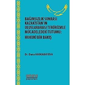 Bağımsızlık Sonrası Kazakistan’ın Uluslararası Terörizmle Mücadeledeki Tutumu: Hukuki Bir Bakış - Dana Kaskabayeva