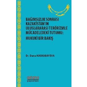 Bağımsızlık Sonrası Kazakistan’ın Uluslararası Terörizmle Mücadeledeki Tutumu: Hukuki Bir Bakış - Dana Kaskabayeva