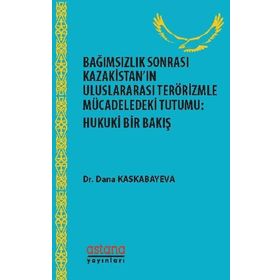 Bağımsızlık Sonrası Kazakistan’ın Uluslararası Terörizmle Mücadeledeki Tutumu: Hukuki Bir Bakış - Dana Kaskabayeva