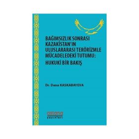 Bağımsızlık Sonrası Kazakistan’ın Uluslararası Terörizmle Mücadeledeki Tutumu: Hukuki Bir Bakış - Dana Kaskabayeva