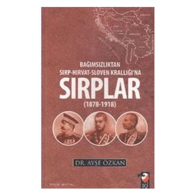 Bağımsızlıktan Sırp-Hırvat-Sloven Krallığı’na Sırplar 1878-1918 - Ayşe Özkan