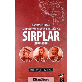 Bağımsızlıktan Sırp-Hırvat-Sloven Krallığı’na Sırplar 1878-1918 - Ayşe Özkan