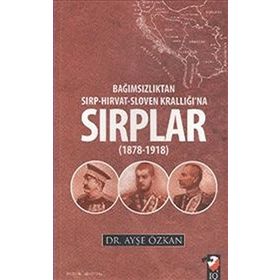 Bağımsızlıktan Sırp-Hırvat-Sloven Krallığı’na Sırplar 1878-1918 - Ayşe Özkan