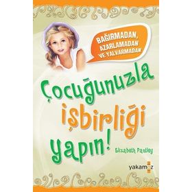 BAĞIRMADAN, AZARLAMADAN VE YALVARMADAN ÇOCUĞUNUZLA İŞBİRLİĞİ YAPIN! - ELIZABETH PANTLEY