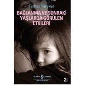 BAĞLANMA VE SONRAKI YAŞLARDA GÖRÜLEN ETKILERI - TURHAN YÖRÜKAN