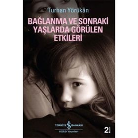 BAĞLANMA VE SONRAKI YAŞLARDA GÖRÜLEN ETKILERI - TURHAN YÖRÜKAN