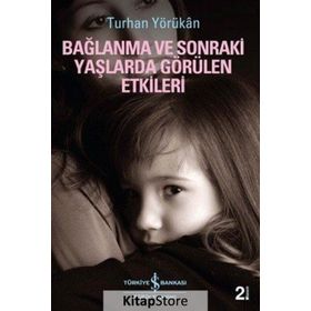 BAĞLANMA VE SONRAKI YAŞLARDA GÖRÜLEN ETKILERI - TURHAN YÖRÜKAN