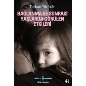 BAĞLANMA VE SONRAKI YAŞLARDA GÖRÜLEN ETKILERI - TURHAN YÖRÜKAN