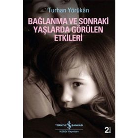 BAĞLANMA VE SONRAKI YAŞLARDA GÖRÜLEN ETKILERI - TURHAN YÖRÜKAN
