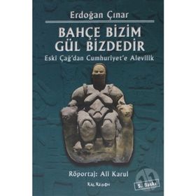 BAHÇE BIZIM GÜL BIZDEDIR ESKI ÇAĞ'DAN CUMHURIYET'E ALEVILIK - ERDOĞAN ÇINAR