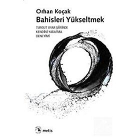 BAHISLERI YÜKSELTMEK TURGUT UYAR ŞİİRİNDE KENDINI YARATMA DENEYIMI - ORHAN KOÇAK