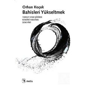 BAHISLERI YÜKSELTMEK TURGUT UYAR ŞİİRİNDE KENDINI YARATMA DENEYIMI - ORHAN KOÇAK