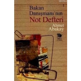 BAKAN DANIŞMANI´NIN NOT DEFTERI - AHMET ABAKAY