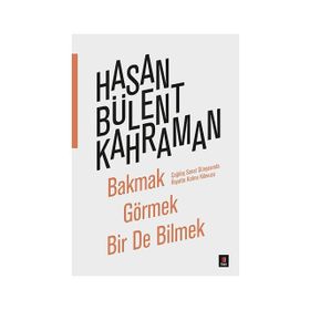 Bakmak Görmek Bir De Bilmek - Hasan Bülent Kahraman