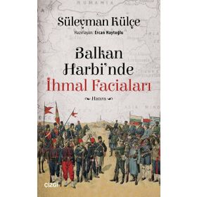 Balkan Harbi'nde İhmal Faciaları - Süleyman Külçe