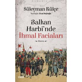 Balkan Harbi'nde İhmal Faciaları - Süleyman Külçe