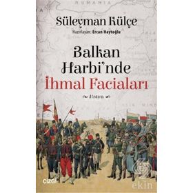 Balkan Harbi'nde İhmal Faciaları - Süleyman Külçe