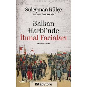 Balkan Harbi'nde İhmal Faciaları - Süleyman Külçe