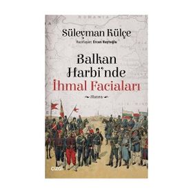 Balkan Harbi'nde İhmal Faciaları - Süleyman Külçe