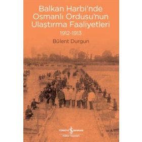 Balkan Harbi'nde Osmanlı Ordusu'nun Ulaştırma Faaliyetleri 1912-1913 - Bülent Durgun