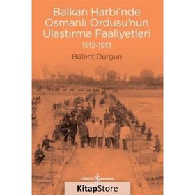 Balkan Harbi'nde Osmanlı Ordusu'nun Ulaştırma Faaliyetleri 1912-1913 - Bülent Durgun