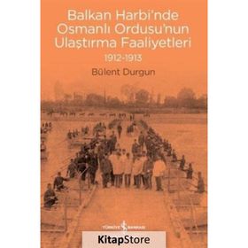 Balkan Harbi'nde Osmanlı Ordusu'nun Ulaştırma Faaliyetleri 1912-1913 - Bülent Durgun