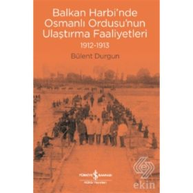 Balkan Harbi'nde Osmanlı Ordusu'nun Ulaştırma Faaliyetleri 1912-1913 - Bülent Durgun