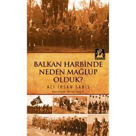 Balkan Harbinden Neden Mağlup Olduk - Ali İhsan Sabis