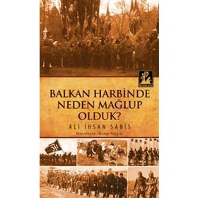 Balkan Harbinden Neden Mağlup Olduk - Ali İhsan Sabis