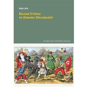 Balkan İttifakı ve Osmanlı Diplomasisi / Bilgin Çelik
