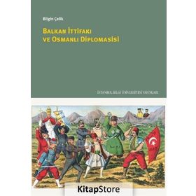 Balkan İttifakı ve Osmanlı Diplomasisi / Bilgin Çelik