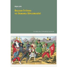 Balkan İttifakı ve Osmanlı Diplomasisi / Bilgin Çelik