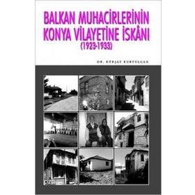 BALKAN MUHACIRLERININ KONYA VILAYETINE İSKANI (1923- 1933) - KÜRŞAT KURTULGAN
