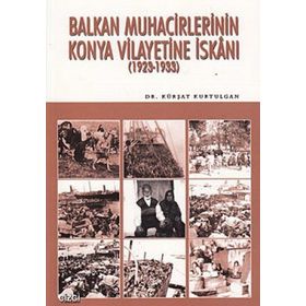 BALKAN MUHACIRLERININ KONYA VILAYETINE İSKANI (1923- 1933) - KÜRŞAT KURTULGAN