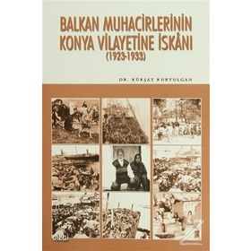 BALKAN MUHACIRLERININ KONYA VILAYETINE İSKANI (1923- 1933) - KÜRŞAT KURTULGAN