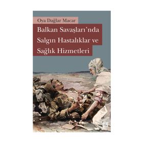 BALKAN SAVAŞLARINDA SALGIN HASTALIKLAR VE SAĞLIK HIZMETLERI - OYA DAĞLAR MACAR