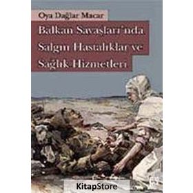 BALKAN SAVAŞLARINDA SALGIN HASTALIKLAR VE SAĞLIK HIZMETLERI - OYA DAĞLAR MACAR