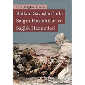 BALKAN SAVAŞLARINDA SALGIN HASTALIKLAR VE SAĞLIK HIZMETLERI - OYA DAĞLAR MACAR