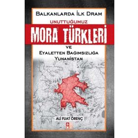 BALKANLARDA İLK DRAM UNUTTUĞUMUZ MORA TÜRKLERİ VE EYALETTEN BAĞIMSIZLIĞA YUNANISTAN - ALI FUAT ÖRENÇ