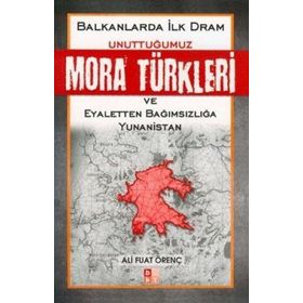 BALKANLARDA İLK DRAM UNUTTUĞUMUZ MORA TÜRKLERİ VE EYALETTEN BAĞIMSIZLIĞA YUNANISTAN - ALI FUAT ÖRENÇ