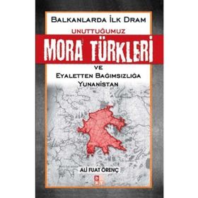 BALKANLARDA İLK DRAM UNUTTUĞUMUZ MORA TÜRKLERİ VE EYALETTEN BAĞIMSIZLIĞA YUNANISTAN - ALI FUAT ÖRENÇ