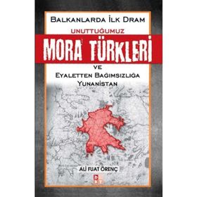 BALKANLARDA İLK DRAM UNUTTUĞUMUZ MORA TÜRKLERİ VE EYALETTEN BAĞIMSIZLIĞA YUNANISTAN - ALI FUAT ÖRENÇ