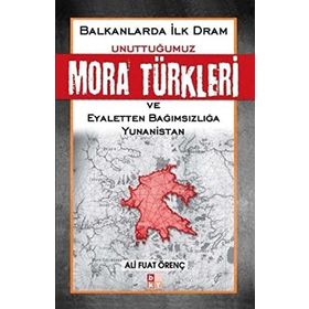 BALKANLARDA İLK DRAM UNUTTUĞUMUZ MORA TÜRKLERİ VE EYALETTEN BAĞIMSIZLIĞA YUNANISTAN - ALI FUAT ÖRENÇ