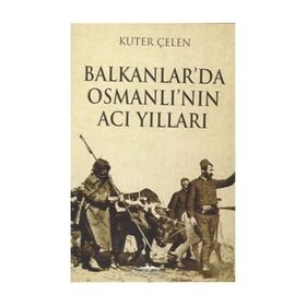 Balkanlar’da Osmanlı’nın Acı Yılları - Kuter Çelen