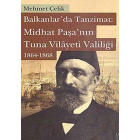 Balkanlarda Tanzimat Midhat Paşa’nın Tuna Vilayeti Valiliği 1864- 1868 - Mehmet Çevik