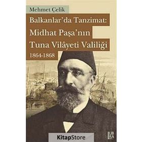 Balkanlarda Tanzimat Midhat Paşa’nın Tuna Vilayeti Valiliği 1864- 1868 - Mehmet Çevik
