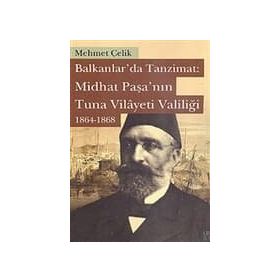 Balkanlarda Tanzimat Midhat Paşa’nın Tuna Vilayeti Valiliği 1864- 1868 - Mehmet Çevik