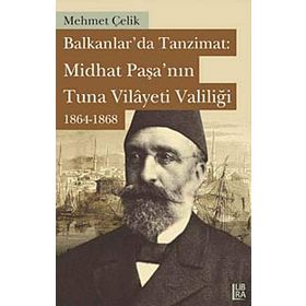 Balkanlarda Tanzimat Midhat Paşa’nın Tuna Vilayeti Valiliği 1864- 1868 - Mehmet Çevik