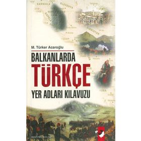 BALKANLARDA TÜRKÇE YER ADLARI KILAVUZU - M. TÜRKER ACAROĞLU